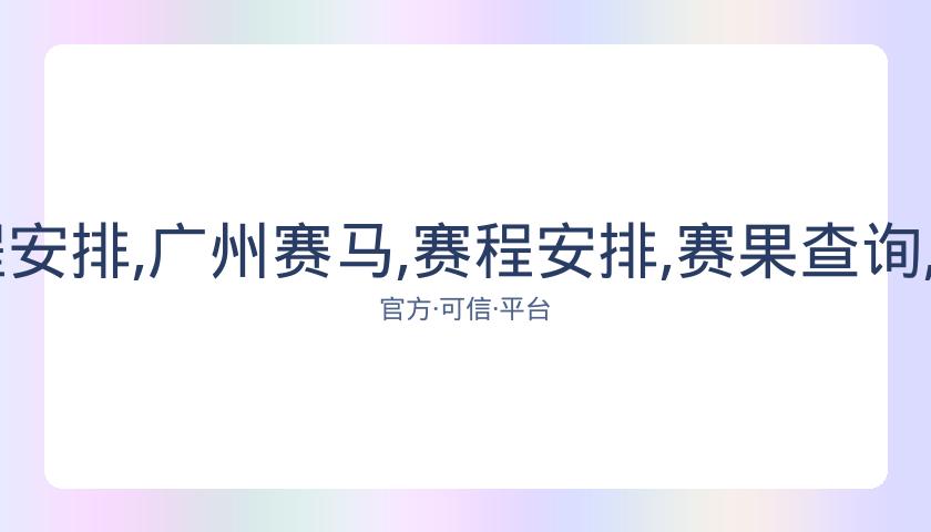 广州赛马,资讯,赛程安排,广州赛马,赛程安排,赛果查询,马匹资料,赛事动态